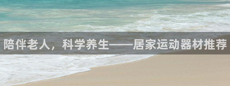 凯捷体育平台:陪伴老人,科学养生——居家运动器材推荐