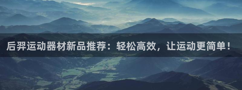 凯捷体育科技:后羿运动器材新品推荐:轻松高效,让运动更简单!
