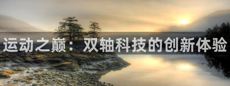 凯捷体育平台注册要钱吗安全吗:运动之巅:双轴科技的创新体验