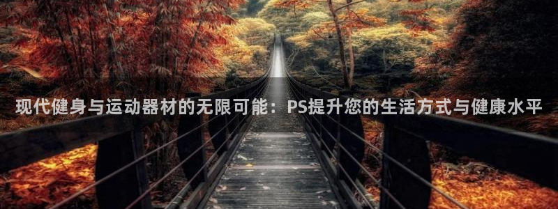 凯捷体育招商电话地址是多少:现代健身与运动器材的无限可能:P