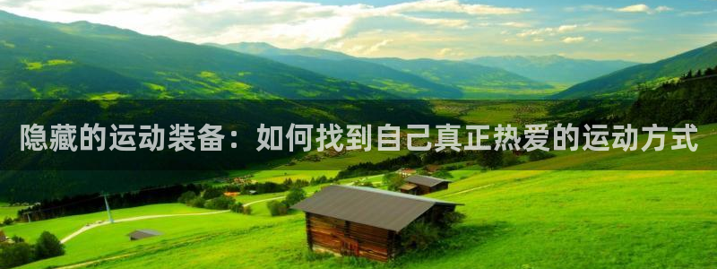 注册凯捷体育:隐藏的运动装备:如何找到自己真正热爱的运动方式